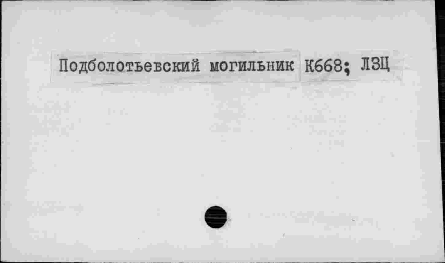 ﻿Подболотьевский могильник К668; ЛЗЦ